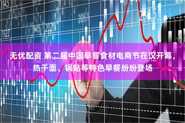 無(wú)優(yōu)配資 第二屆中國(guó)早餐食材電商節(jié)在漢開(kāi)幕，熱干面、鍋貼等特色早餐紛紛登場(chǎng)