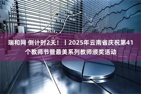 瑞和網(wǎng) 倒計(jì)時(shí)2天！丨2025年云南省慶祝第41個(gè)教師節(jié)暨最美系列教師頒獎(jiǎng)活動(dòng)