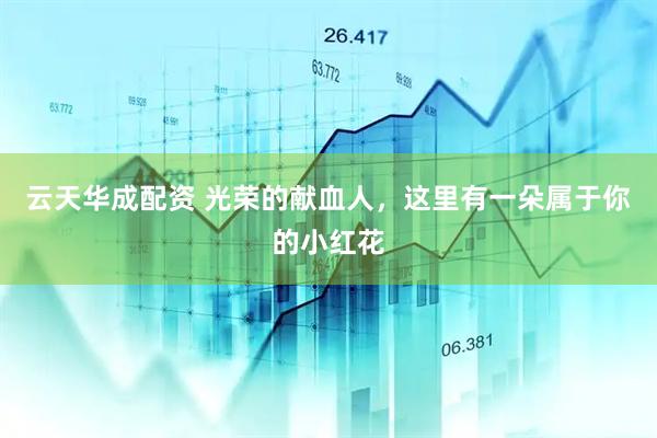 云天華成配資 光榮的獻(xiàn)血人，這里有一朵屬于你的小紅花