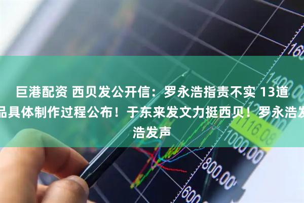 巨港配資 西貝發(fā)公開信：羅永浩指責不實 13道菜品具體制作過程公布！于東來發(fā)文力挺西貝！羅永浩發(fā)聲